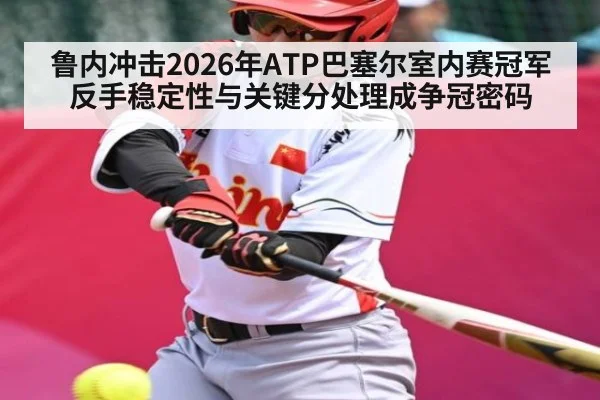 鲁内冲击2026年ATP巴塞尔室内赛冠军 反手稳定性与关键分处理成争冠密码 - MANGOSPORT